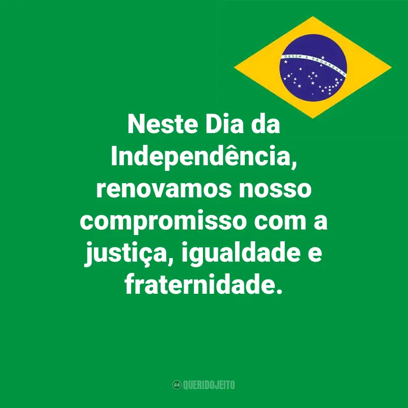 Dia da Indopendência do Brasil frases marcantes: Neste Dia da Independência, renovamos nosso compromisso com a justiça, igualdade e fraternidade.