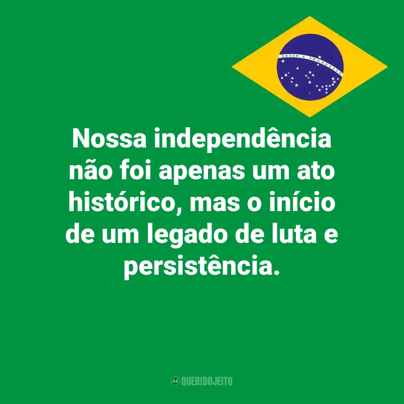 Frases emocionantes do Dia da Indopendência do Brasil: Nossa independência não foi apenas um ato histórico, mas o início de um legado de luta e persistência.