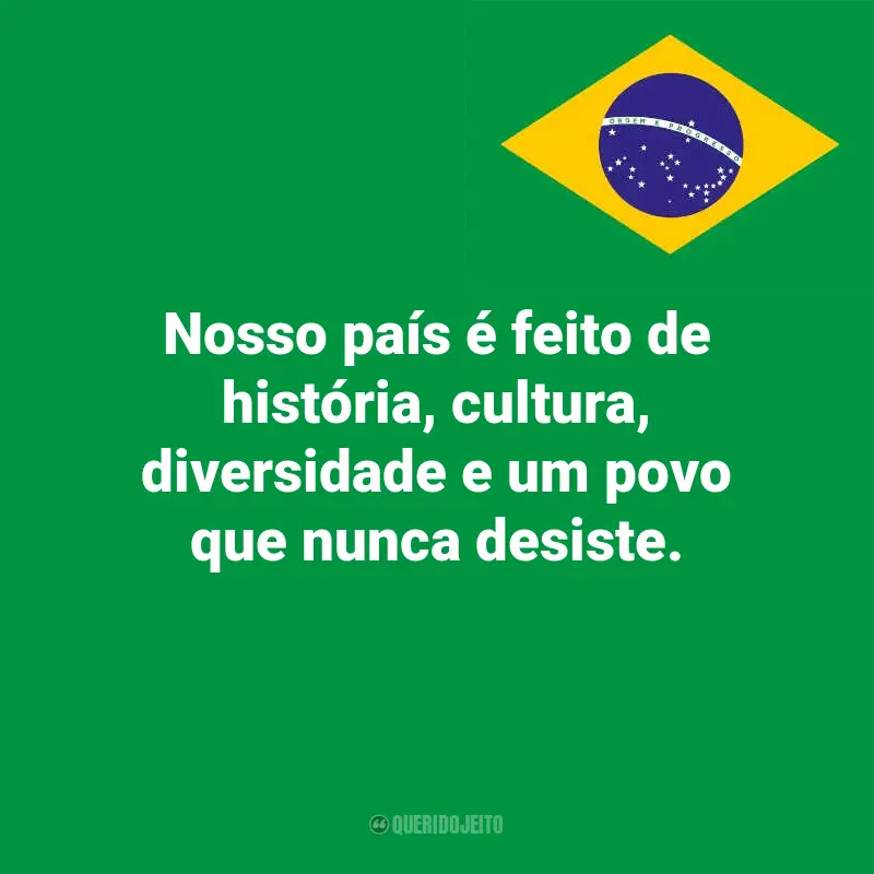 Pensamentos do Dia da Indopendência do Brasil e frases: Nosso país é feito de história, cultura, diversidade e um povo que nunca desiste.