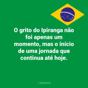 O grito do Ipiranga não foi apenas um momento, mas o início de uma jornada que continua até hoje. Dia da Independência do Brasil