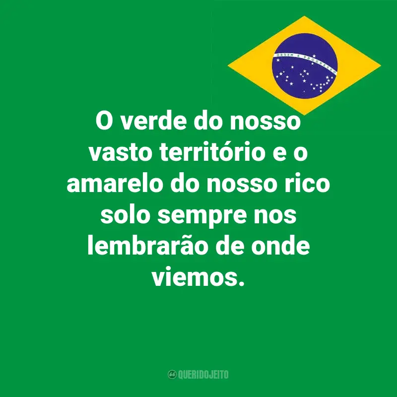Pensamentos do Dia da Indopendência do Brasil e frases: O verde do nosso vasto território e o amarelo do nosso rico solo sempre nos lembrarão de onde viemos.