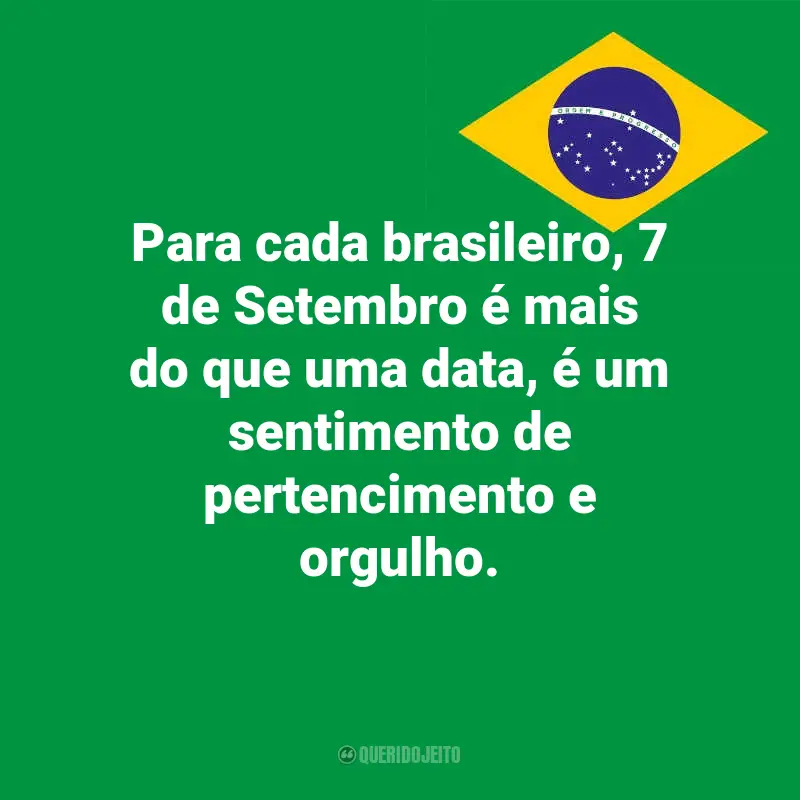 Pensamentos do Dia da Indopendência do Brasil e frases: Para cada brasileiro, 7 de Setembro é mais do que uma data, é um sentimento de pertencimento e orgulho.