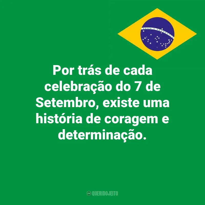 Pensamentos do Dia da Indopendência do Brasil e frases: Por trás de cada celebração do 7 de Setembro, existe uma história de coragem e determinação.