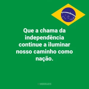 Que a chama da independência continue a iluminar nosso caminho como nação. Dia da Independência do Brasil