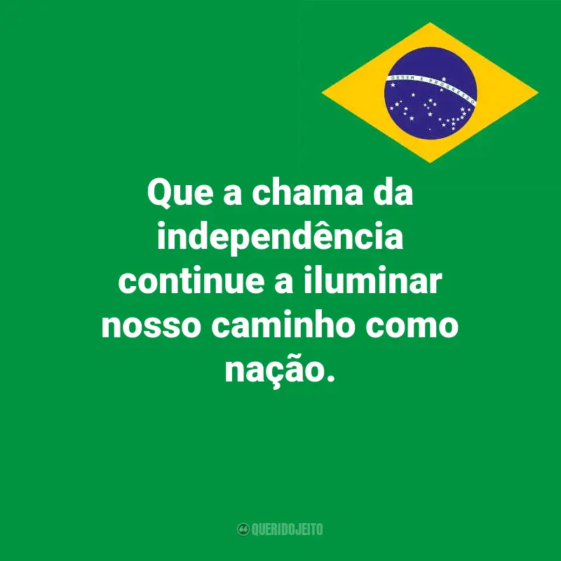Pensamentos do Dia da Indopendência do Brasil e frases: Que a chama da independência continue a iluminar nosso caminho como nação.
