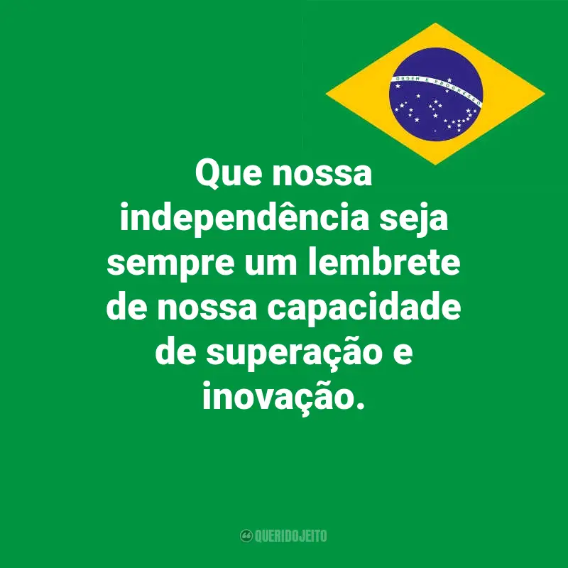 Pensamentos do Dia da Indopendência do Brasil e frases: Que nossa independência seja sempre um lembrete de nossa capacidade de superação e inovação.