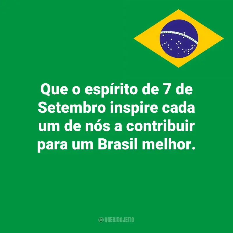 Pensamentos do Dia da Indopendência do Brasil e frases: Que o espírito de 7 de Setembro inspire cada um de nós a contribuir para um Brasil melhor.