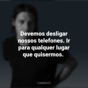 Devemos desligar nossos telefones. Ir para qualquer lugar que quisermos. Jake Scott