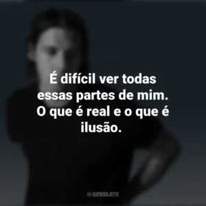É difícil ver todas essas partes de mim. O que é real e o que é ilusão. Jake Scott