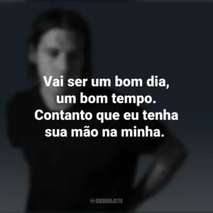 Vai ser um bom dia, um bom tempo. Contanto que eu tenha sua mão na minha. Jake Scott
