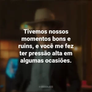Tivemos nossos momentos bons e ruins, e você me fez ter pressão alta em algumas ocasiões. Justified: Cidade Primitiva (Série)