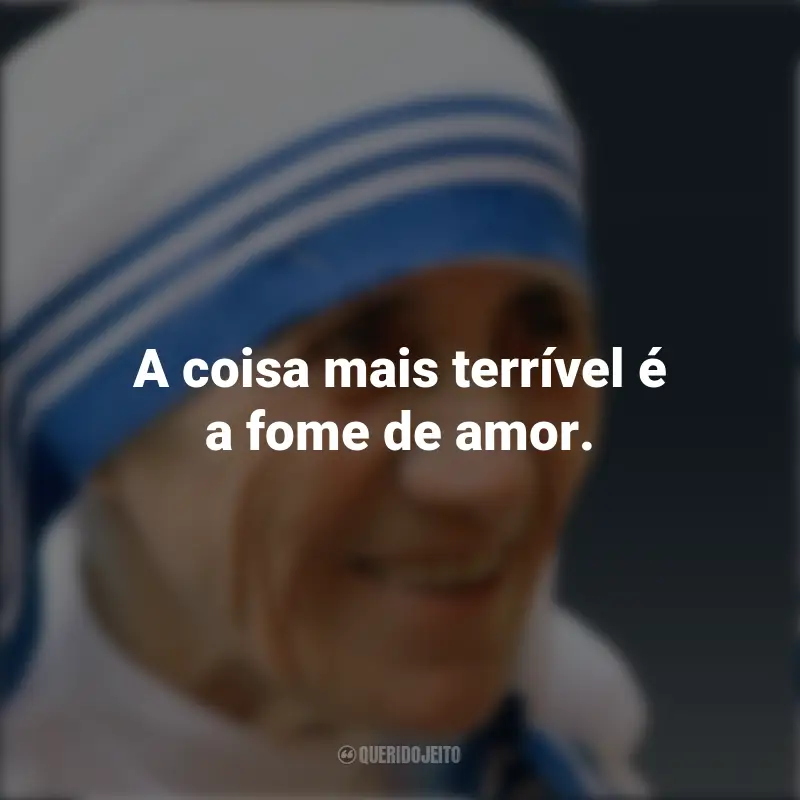 Frases de Madre Teresa de Calcutá: A coisa mais terrível é a fome de amor.