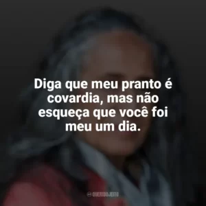 Diga que meu pranto é covardia, mas não esqueça que você foi meu um dia. Maria Bethânia