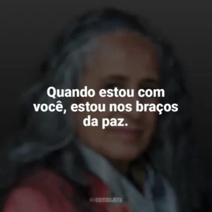 Quando estou com você, estou nos braços da paz. Maria Bethânia