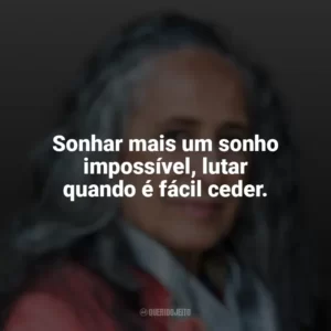 Sonhar mais um sonho impossível, lutar quando é fácil ceder. Maria Bethânia
