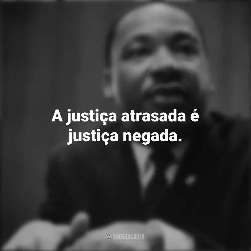 Frases de Martin Luther King: A justiça atrasada é justiça negada.