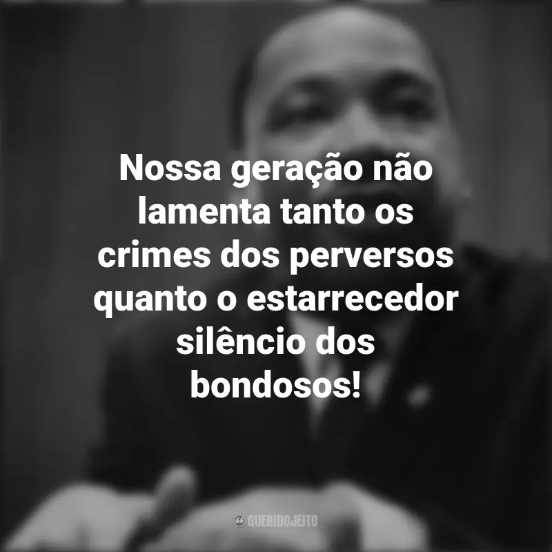 Frases de Martin Luther King: Nossa geração não lamenta tanto os crimes dos perversos quanto o estarrecedor silêncio dos bondosos!