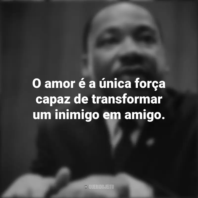 Martin Luther King frases marcantes: O amor é a única força capaz de transformar um inimigo em amigo.