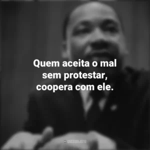 Quem aceita o mal sem protestar, coopera com ele. Martin Luther King