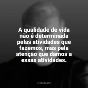A qualidade de vida não é determinada pelas atividades que fazemos, mas pela atenção que damos a essas atividades. Mihaly Csikszentmihalyi