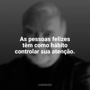 As pessoas felizes têm como hábito controlar sua atenção. Mihaly Csikszentmihalyi