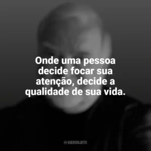 Onde uma pessoa decide focar sua atenção, decide a qualidade de sua vida. Mihaly Csikszentmihalyi