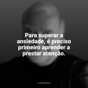Para superar a ansiedade, é preciso primeiro aprender a prestar atenção. Mihaly Csikszentmihalyi