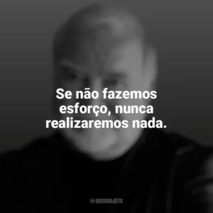 Se não fazemos esforço, nunca realizaremos nada. Mihaly Csikszentmihalyi