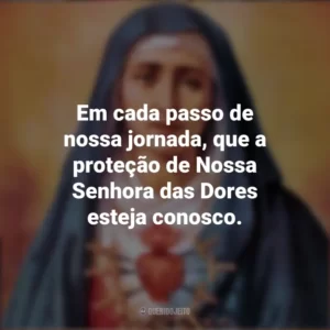 Em cada passo de nossa jornada, que a proteção de Nossa Senhora das Dores esteja conosco. Nossa Senhora das Dores
