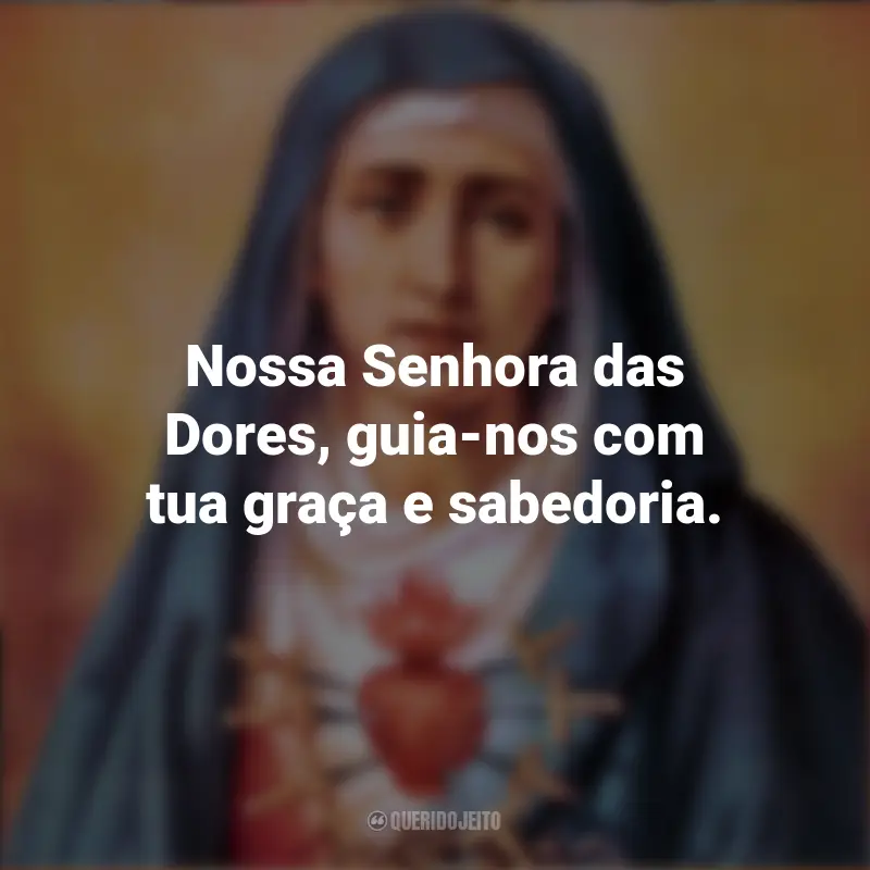 Melhores frases de Nossa Senhora das Dores: Nossa Senhora das Dores, guia-nos com tua graça e sabedoria.