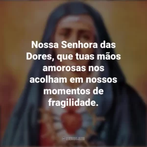 Nossa Senhora das Dores, que tuas mãos amorosas nos acolham em nossos momentos de fragilidade. Nossa Senhora das Dores