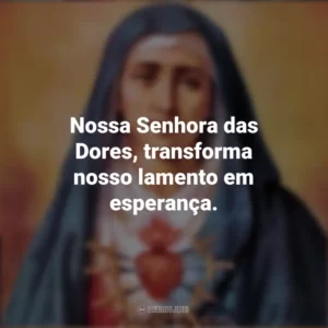 Nossa Senhora das Dores, transforma nosso lamento em esperança. Nossa Senhora das Dores