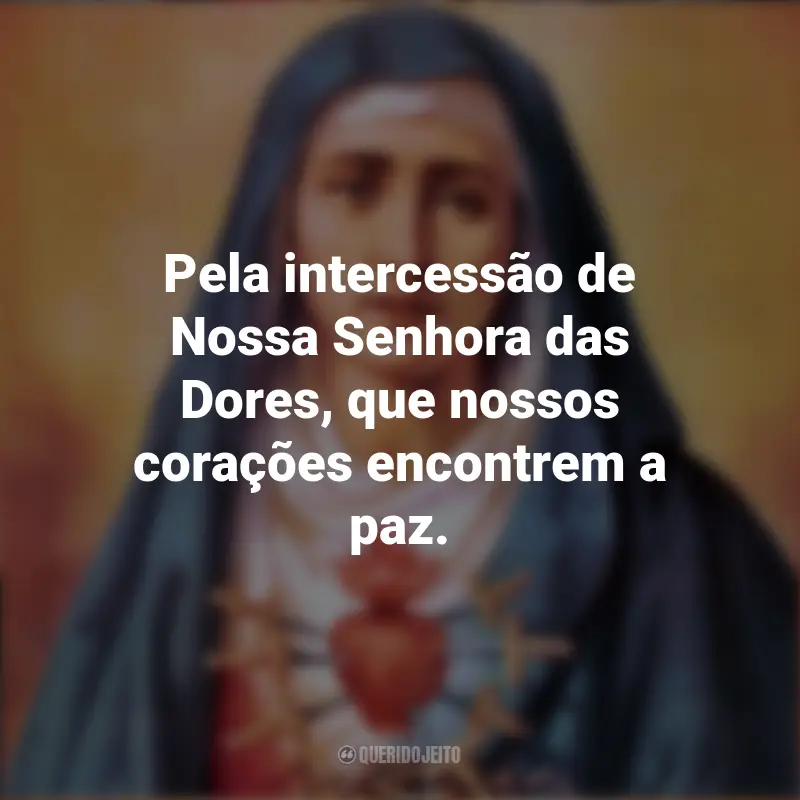 Frases de Nossa Senhora das Dores: Pela intercessão de Nossa Senhora das Dores, que nossos corações encontrem a paz.