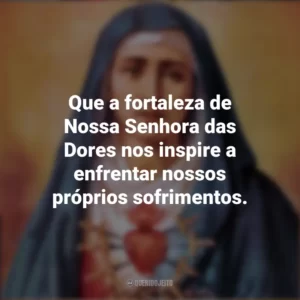 Que a fortaleza de Nossa Senhora das Dores nos inspire a enfrentar nossos próprios sofrimentos. Nossa Senhora das Dores