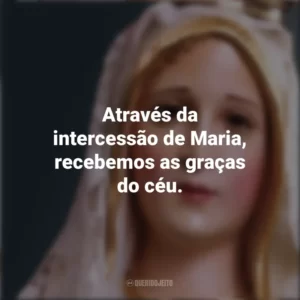 Através da intercessão de Maria, recebemos as graças do céu. Nossa Senhora