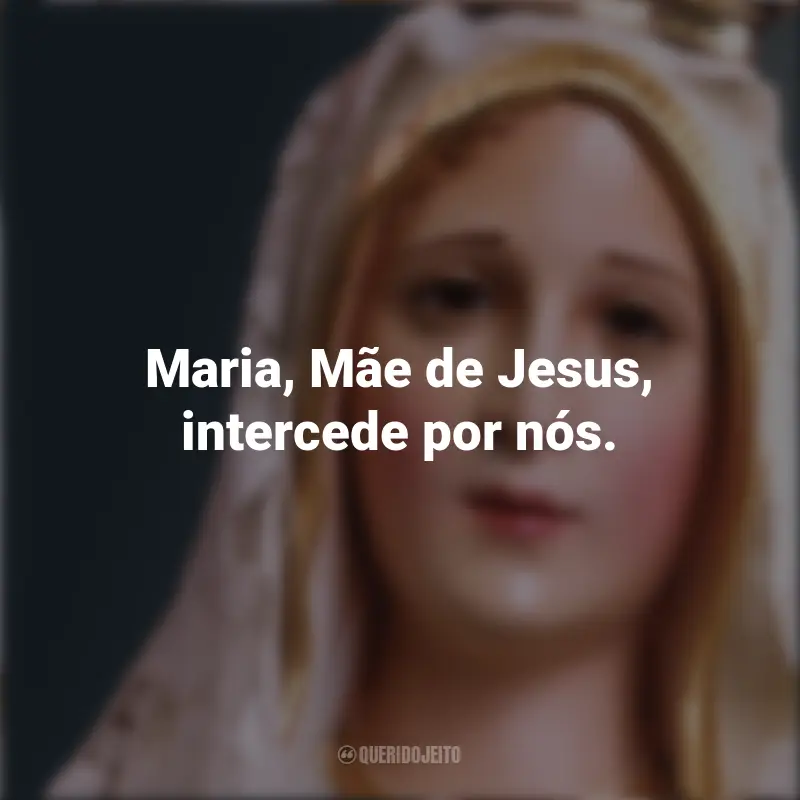 Frases emocionantes de Nossa Senhora: Maria, Mãe de Jesus, intercede por nós.