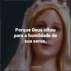 Porque Deus olhou para a humildade de sua serva. Nossa Senhora