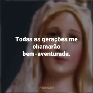 Todas as gerações me chamarão bem-aventurada. Nossa Senhora