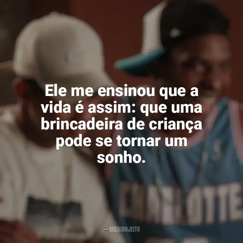 Frases de Nosso Sonho filme: Ele me ensinou que a vida é assim: que uma brincadeira de criança pode se tornar um sonho.