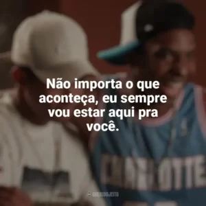 Não importa o que aconteça, eu sempre vou estar aqui pra você. Nosso Sonho (Filme)