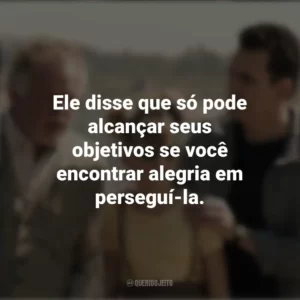 Ele disse que só pode alcançar seus objetivos se você encontrar alegria em perseguí-la. Nunca te Esquecerei (Filme)