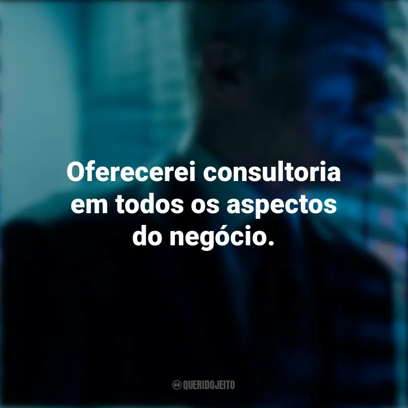 Frases emocionantes de O Consultor: Oferecerei consultoria em todos os aspectos do negócio.