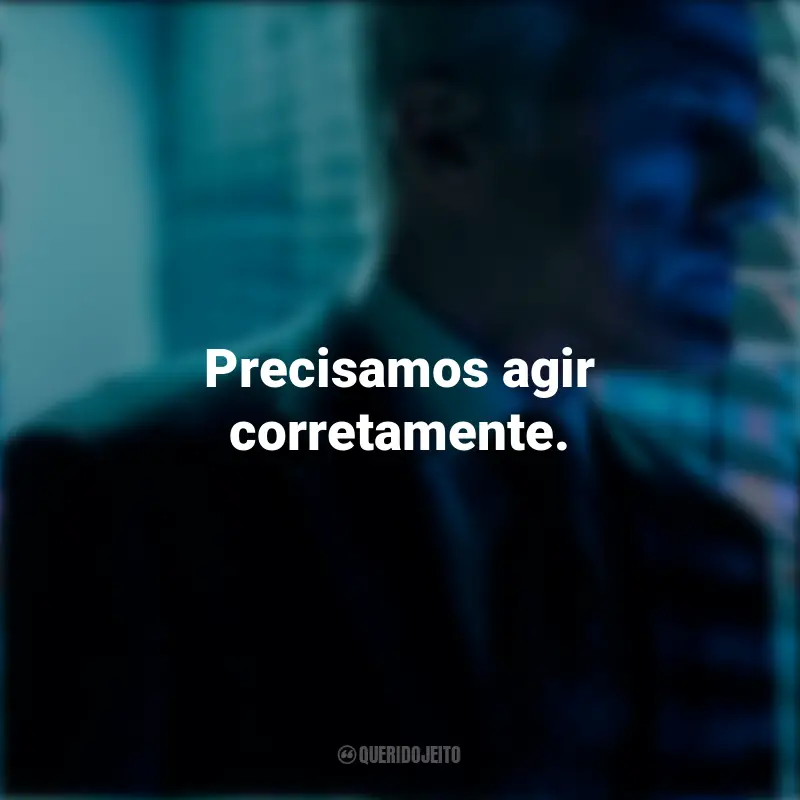 Frases O Consultor série: Precisamos agir corretamente.