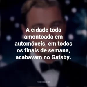 A cidade toda amontoada em automóveis, em todos os finais de semana, acabavam no Gatsby. O Grande Gatsby (Filme)