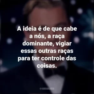 A ideia é de que cabe a nós, a raça dominante, vigiar essas outras raças para ter controle das coisas. O Grande Gatsby (Filme)
