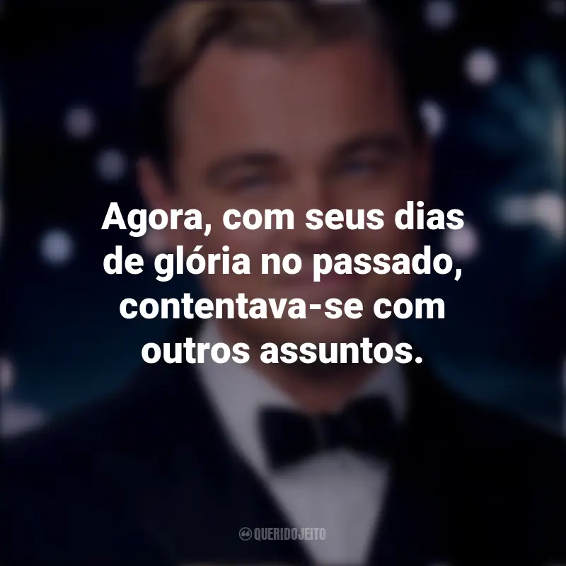 Frases emocionantes de O Grande Gatsby: Agora, com seus dias de glória no passado, contentava-se com outros assuntos.