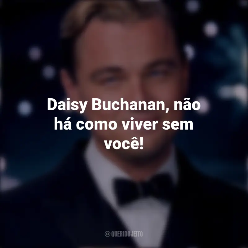 Frases O Grande Gatsby filme: Daisy Buchanan, não há como viver sem você!
