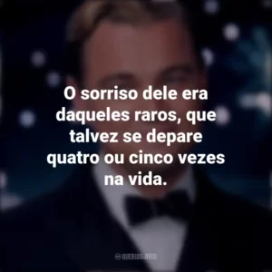 O sorriso dele era daqueles raros, que talvez se depare quatro ou cinco vezes na vida. O Grande Gatsby (Filme)
