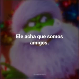 Ele acha que somos amigos. O Grinch 2018 (Filme)