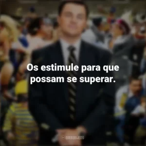 Os estimule para que possam se superar. O Lobo de Wall Street (Filme)